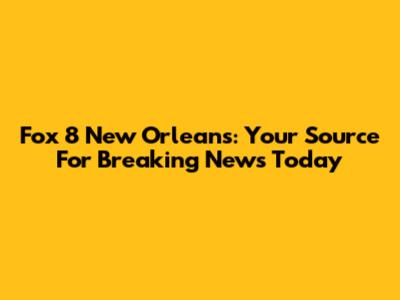 Fox 8 New Orleans: Your Source For Breaking News Today