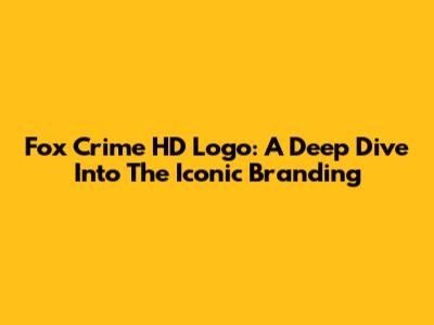Fox Crime HD Logo: A Deep Dive Into The Iconic Branding