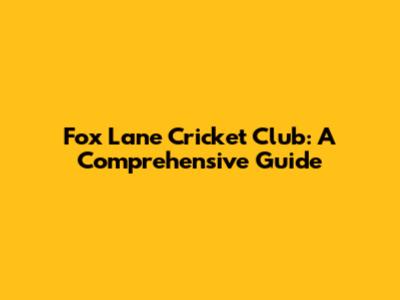 Fox Lane Cricket Club: A Comprehensive Guide