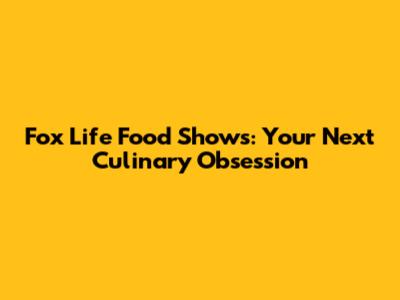 Fox Life Food Shows: Your Next Culinary Obsession