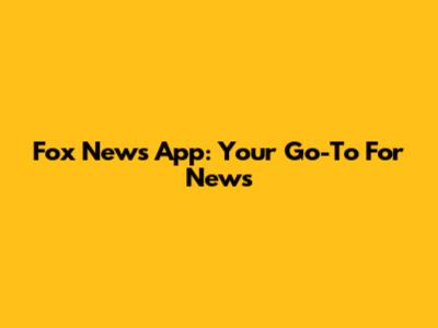 Fox News App: Your Go-To For News