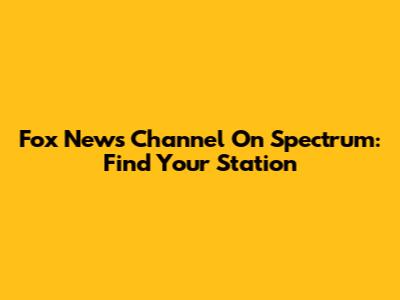 Fox News Channel On Spectrum: Find Your Station