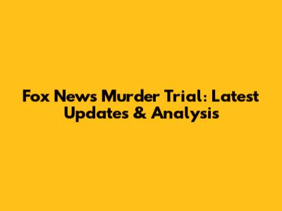 Fox News Murder Trial: Latest Updates & Analysis