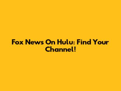 Fox News On Hulu: Find Your Channel!