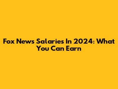 Fox News Salaries In 2024: What You Can Earn