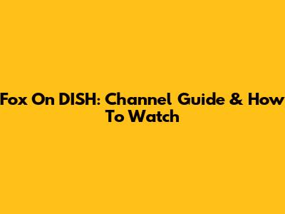 Fox On DISH: Channel Guide & How To Watch