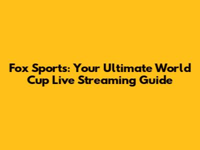 Fox Sports: Your Ultimate World Cup Live Streaming Guide