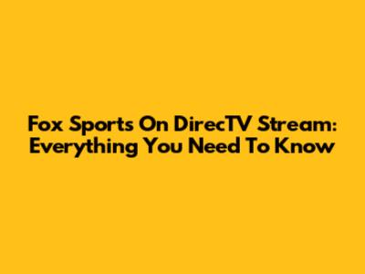 Fox Sports On DirecTV Stream: Everything You Need To Know