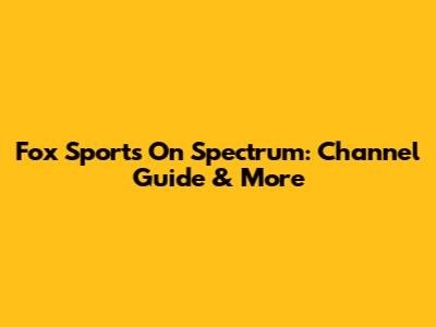 Fox Sports On Spectrum: Channel Guide & More