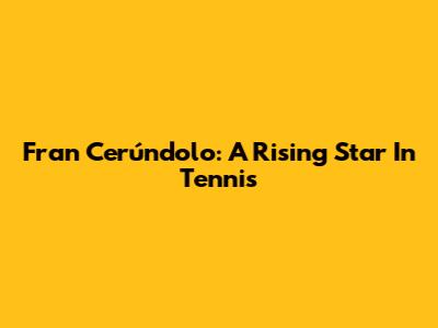 Fran Cerúndolo: A Rising Star In Tennis