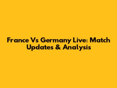 France Vs Germany Live: Match Updates & Analysis