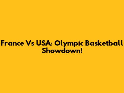 France Vs USA: Olympic Basketball Showdown!