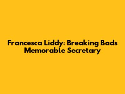 Francesca Liddy: Breaking Bad's Memorable Secretary