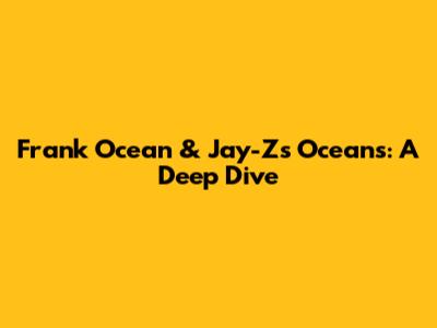 Frank Ocean & Jay-Z's 'Oceans': A Deep Dive