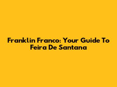 Franklin Franco: Your Guide To Feira De Santana