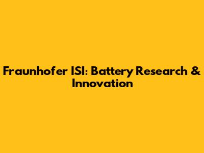 Fraunhofer ISI: Battery Research & Innovation