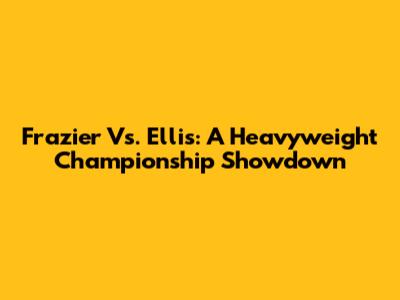 Frazier Vs. Ellis: A Heavyweight Championship Showdown