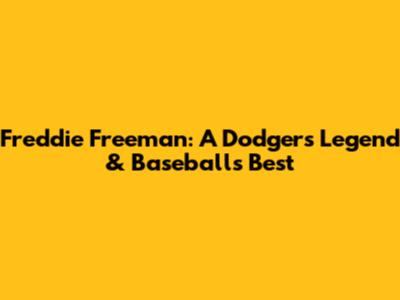 Freddie Freeman: A Dodgers' Legend & Baseball's Best