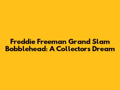 Freddie Freeman Grand Slam Bobblehead: A Collector's Dream