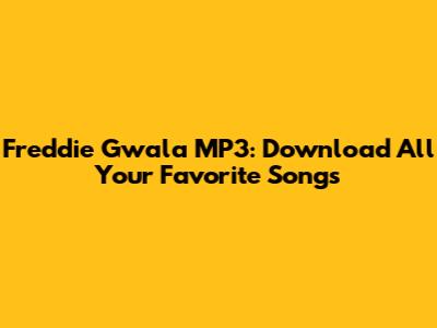 Freddie Gwala MP3: Download All Your Favorite Songs