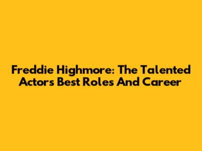 Freddie Highmore: The Talented Actor's Best Roles And Career