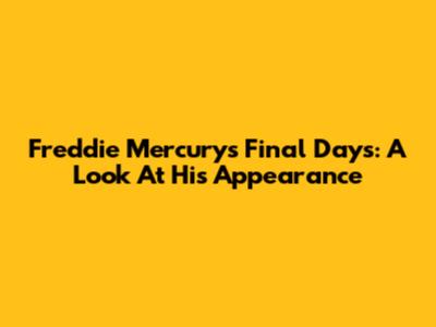 Freddie Mercury's Final Days: A Look At His Appearance