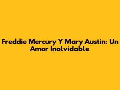 Freddie Mercury Y Mary Austin: Un Amor Inolvidable