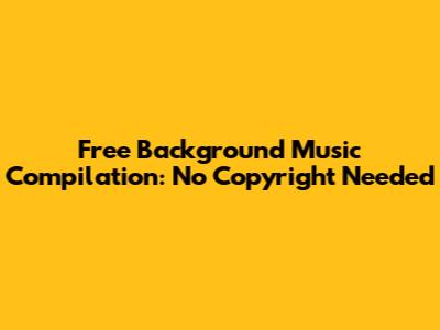 Free Background Music Compilation: No Copyright Needed