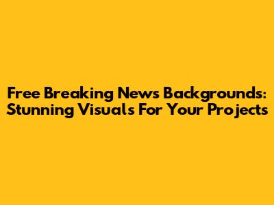 Free Breaking News Backgrounds: Stunning Visuals For Your Projects