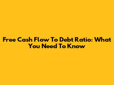 Free Cash Flow To Debt Ratio: What You Need To Know