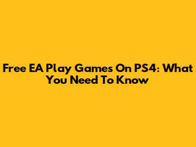 Free EA Play Games On PS4: What You Need To Know