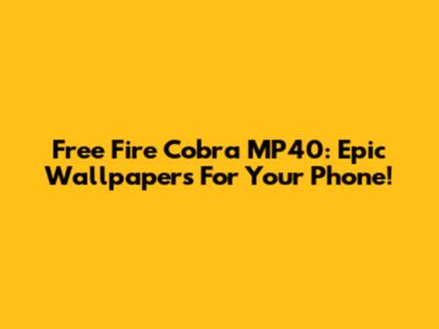 Free Fire Cobra MP40: Epic Wallpapers For Your Phone!