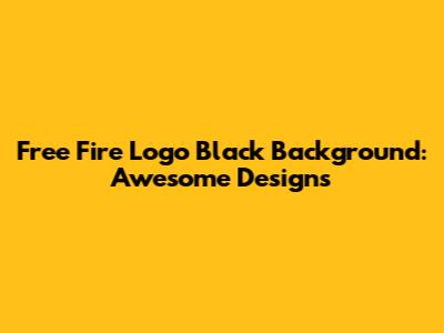 Free Fire Logo Black Background: Awesome Designs