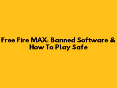 Free Fire MAX: Banned Software & How To Play Safe