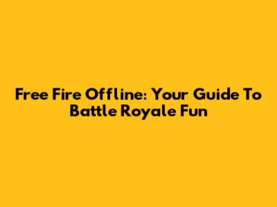 Free Fire Offline: Your Guide To Battle Royale Fun