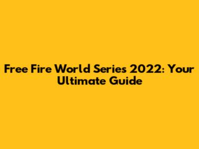 Free Fire World Series 2022: Your Ultimate Guide