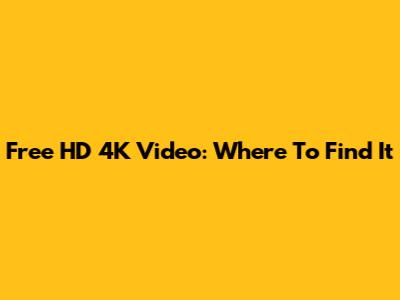 Free HD 4K Video: Where To Find It