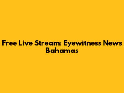 Free Live Stream: Eyewitness News Bahamas