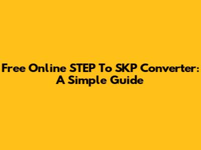 Free Online STEP To SKP Converter: A Simple Guide