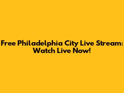 Free Philadelphia City Live Stream: Watch Live Now!