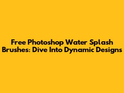 Free Photoshop Water Splash Brushes: Dive Into Dynamic Designs