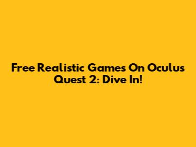 Free Realistic Games On Oculus Quest 2: Dive In!