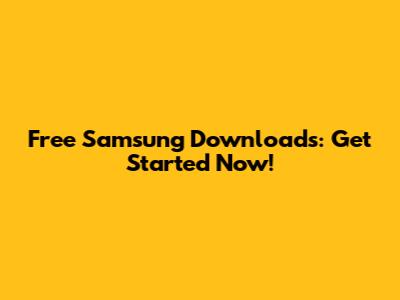 Free Samsung Downloads: Get Started Now!