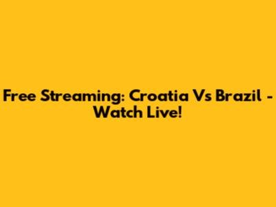 Free Streaming: Croatia Vs Brazil - Watch Live!
