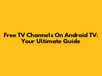 Free TV Channels On Android TV: Your Ultimate Guide