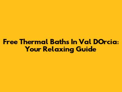 Free Thermal Baths In Val D'Orcia: Your Relaxing Guide