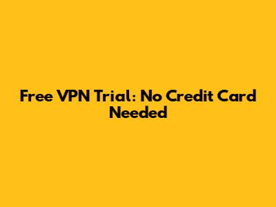 Free VPN Trial: No Credit Card Needed