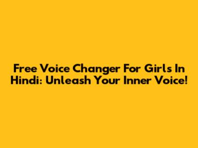 Free Voice Changer For Girls In Hindi: Unleash Your Inner Voice!