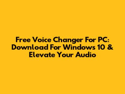 Free Voice Changer For PC: Download For Windows 10 & Elevate Your Audio