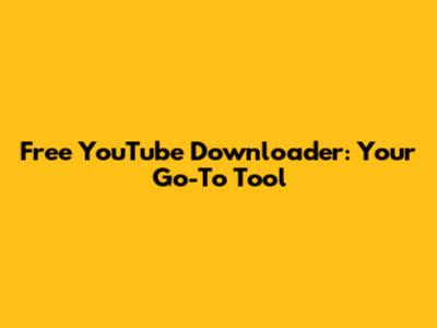 Free YouTube Downloader: Your Go-To Tool